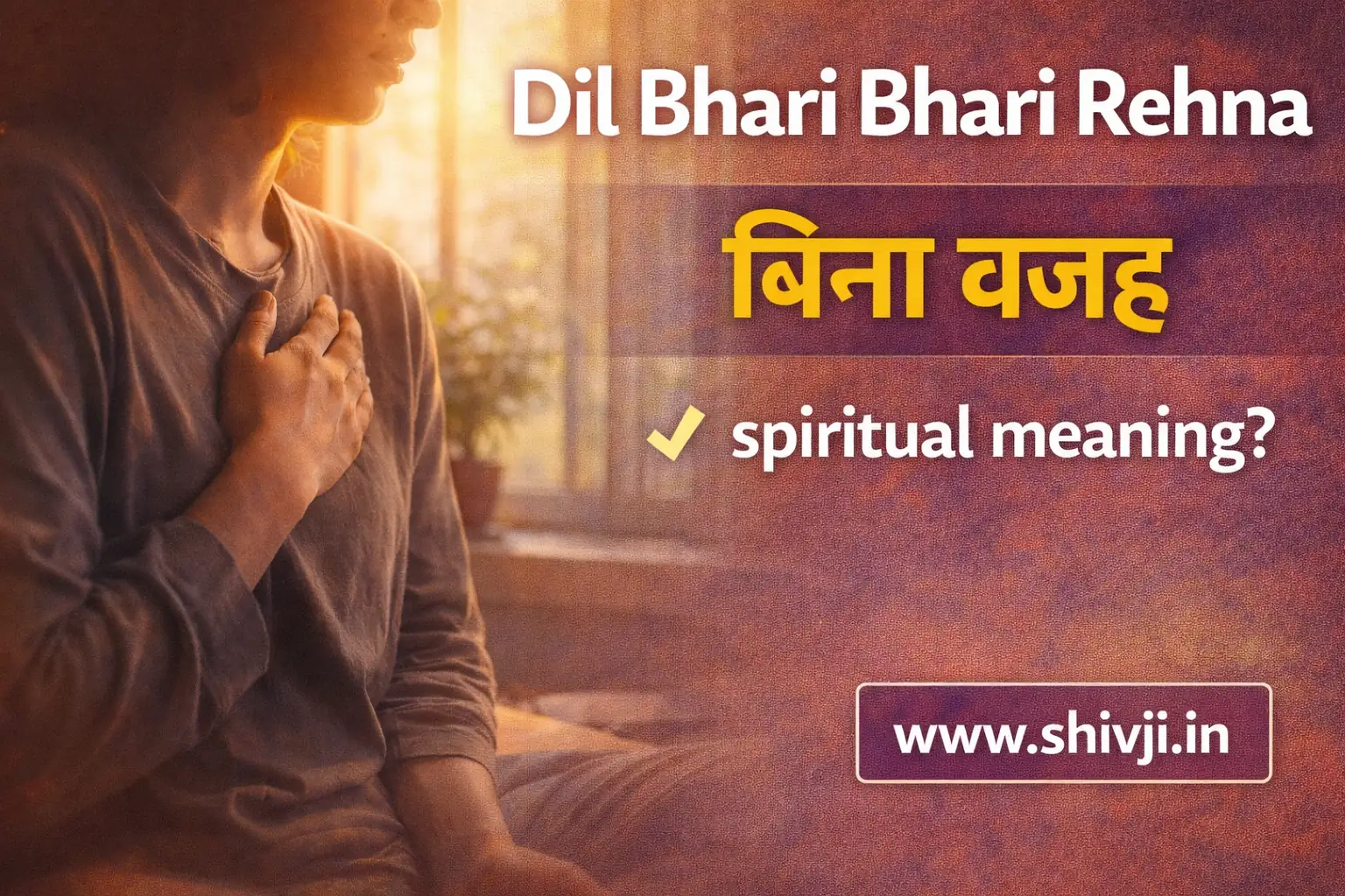 Dil bhari bhari rehna bina wajah – iska spiritual matlab | www.shivji.in